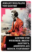 Goethe und Werther: Briefe Goethe's, meistens aus seiner Jugendzeit - Johann Wolfgang von Goethe
