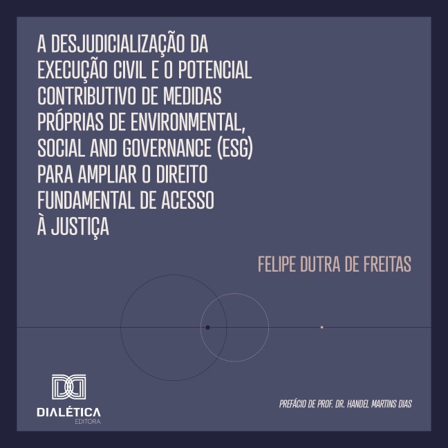 A Desjudicialização da Execução Civil e o Potencial Contributivo de Medidas Próprias de Environmental, Social and Governance (ESG) para Ampliar o Direito Fundamental de Acesso à Justiça - Felipe Dutra de Freitas