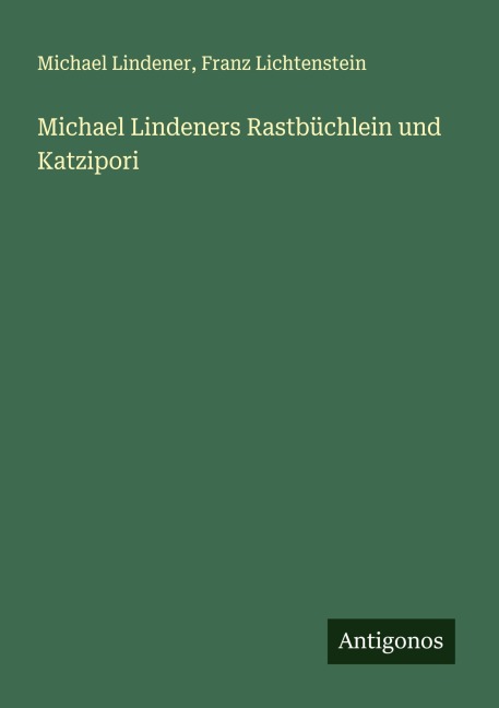 Michael Lindeners Rastbüchlein und Katzipori - Michael Lindener, Franz Lichtenstein