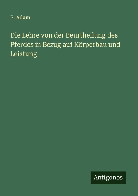Die Lehre von der Beurtheilung des Pferdes in Bezug auf Körperbau und Leistung - P. Adam
