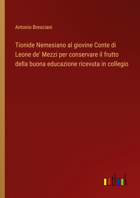 Tionide Nemesiano al giovine Conte di Leone de' Mezzi per conservare il frutto della buona educazione ricevuta in collegio - Antonio Bresciani