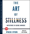 The Art of Stillness: Adventures in Going Nowhere - Pico Iyer