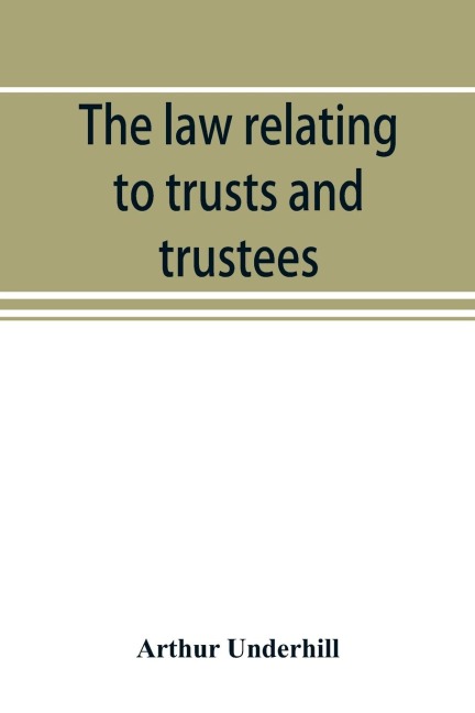 The law relating to trusts and trustees - Arthur Underhill