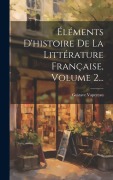 Cover-Bild zum Titel 'Éléments D'histoire De La Littérature Française, Volume 2...' von 'Gustave Vapereau'