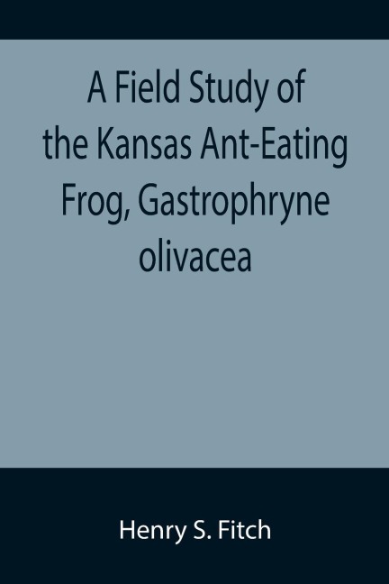 A Field Study of the Kansas Ant-Eating Frog, Gastrophryne olivacea - Henry S. Fitch