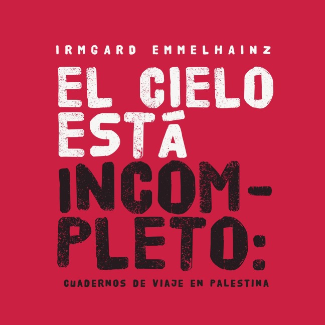 El cielo está incompleto: cuaderno de viaje en Palestina - Irmgard Emmelhainz