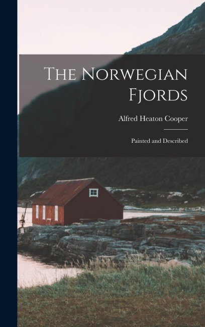 The Norwegian Fjords: Painted and Described - Alfred Heaton Cooper