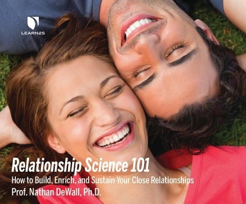 Relationship Science 101: How to Build, Enrich and Sustain Your Close Relationships - Nathan Dewall