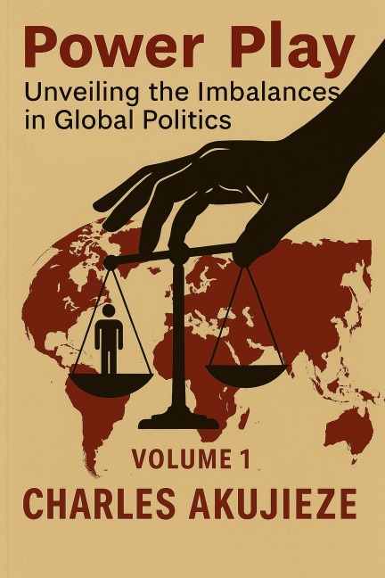 Power Play: Unveiling the Imbalances in Global Politics - Charles Akujieze
