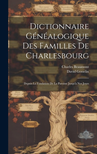 Dictionnaire Généalogique Des Familles De Charlesbourg: Depuis La Fondation De La Paroisse Jusqu'à Nos Jours - David Gosselin, Charles Beaumont