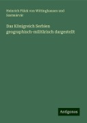 Das Königreich Serbien geographisch-militärisch dargestellt - Heinrich Fülek von Wittinghausen und Szatmárvár
