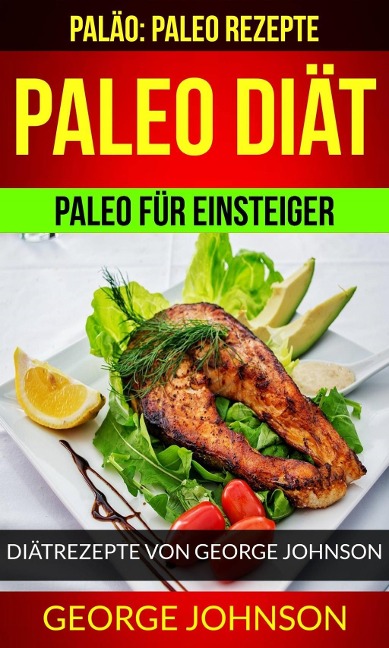 Paleo Diät: Paleo für Einsteiger - Diätrezepte von George Johnson (Paläo: Paleo Rezepte) - George Johnson
