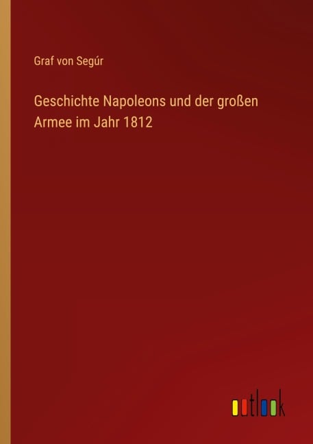 Geschichte Napoleons und der großen Armee im Jahr 1812 - Graf von Segúr