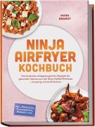 Cover-Bild zum Titel 'Ninja Airfryer Kochbuch: Die leckersten alltagstauglichen Rezepte für gesunden Genuss aus der Ninja Heißluftfritteuse - knusprig, schnell & fettarm - inkl. Frühstück, Fladenbroten, Desserts uvm.' von 'Mara Brandt'