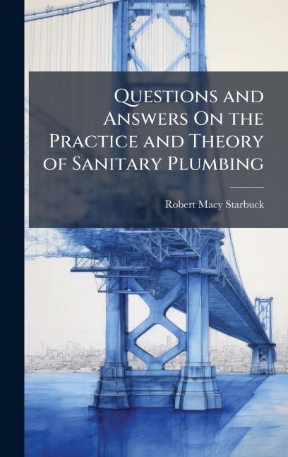 Questions and Answers On the Practice and Theory of Sanitary Plumbing - Robert Macy Starbuck