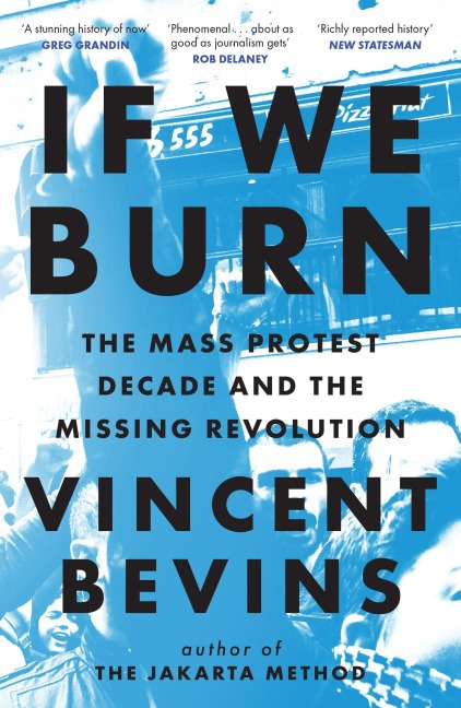 If We Burn: The Mass Protest Decade and the Missing Revolution - Vincent Bevins
