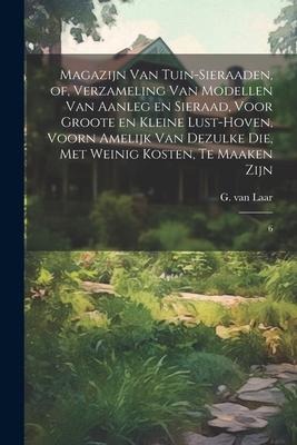 Magazijn van tuin-sieraaden, of, Verzameling van modellen van aanleg en sieraad, voor groote en kleine lust-hoven, voorn amelijk van dezulke die, met - G. Van Laar