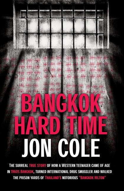 Bangkok Hard Time: The Surreal True Story of How a Westernteenager Came of Age in 1960s Bangkok, Turned International Drug Smuggler and W - Jon Cole