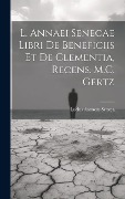 L. Annaei Senecae Libri De Beneficiis Et De Clementia, Recens. M.C. Gertz - Lucius Annaeus Seneca