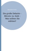 Cover-Bild zum Titel 'Die große Debatte - Bitcoin vs. Gold - Was sollten Sie wählen?' von 'Alexander Armin'