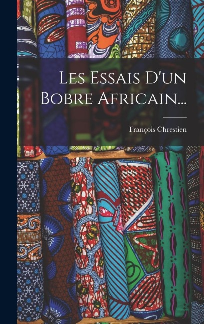 Les Essais D'un Bobre Africain... - François Chrestien