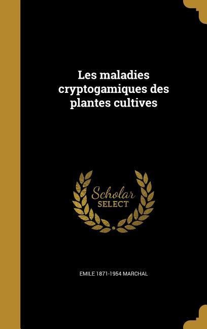 Les maladies cryptogamiques des plantes cultives - Emile Marchal