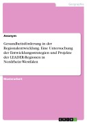 Cover-Bild zum Titel 'Gesundheitsförderung in der Regionalentwicklung. Eine Untersuchung der Entwicklungsstrategien und Projekte der LEADER-Regionen in Nordrhein-Westfalen' von ''