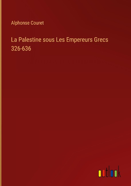 La Palestine sous Les Empereurs Grecs 326-636 - Alphonse Couret