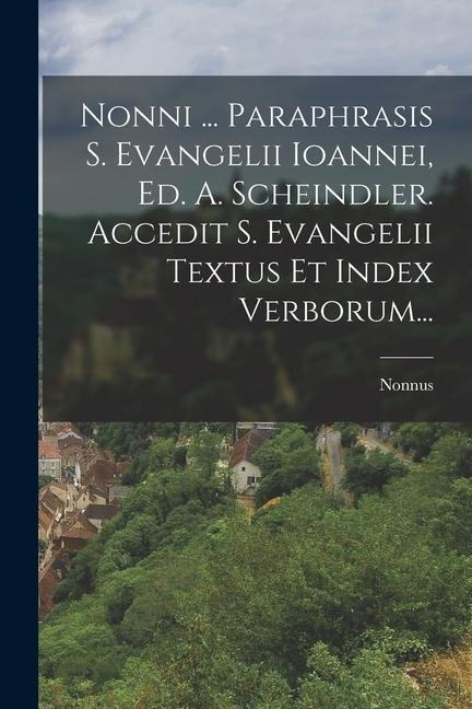 Nonni ... Paraphrasis S. Evangelii Ioannei, Ed. A. Scheindler. Accedit S. Evangelii Textus Et Index Verborum... - Nonnus (of Panopolis ).