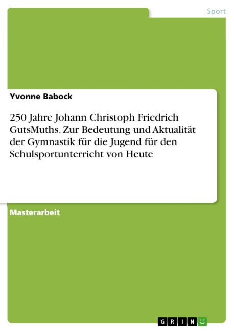 250 Jahre Johann Christoph Friedrich GutsMuths. Zur Bedeutung und Aktualität der Gymnastik für die Jugend für den Schulsportunterricht von Heute - Yvonne Babock