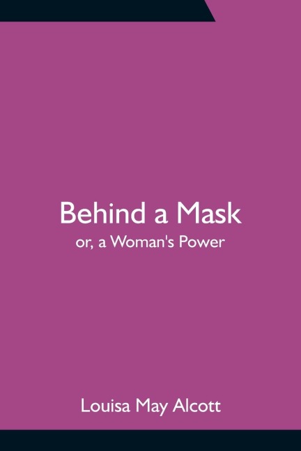 Behind a Mask; or, a Woman's Power - Louisa May Alcott