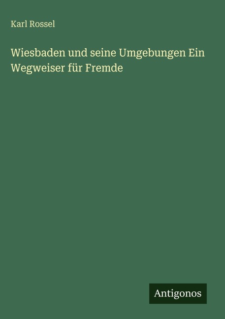 Wiesbaden und seine Umgebungen Ein Wegweiser für Fremde - Karl Rossel
