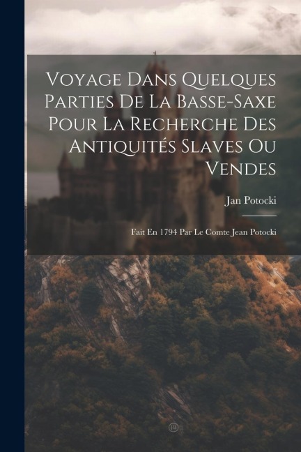Voyage Dans Quelques Parties De La Basse-saxe Pour La Recherche Des Antiquités Slaves Ou Vendes: Fait En 1794 Par Le Comte Jean Potocki - Jan Potocki