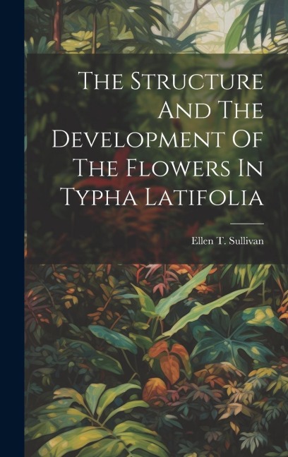 The Structure And The Development Of The Flowers In Typha Latifolia - Ellen T Sullivan