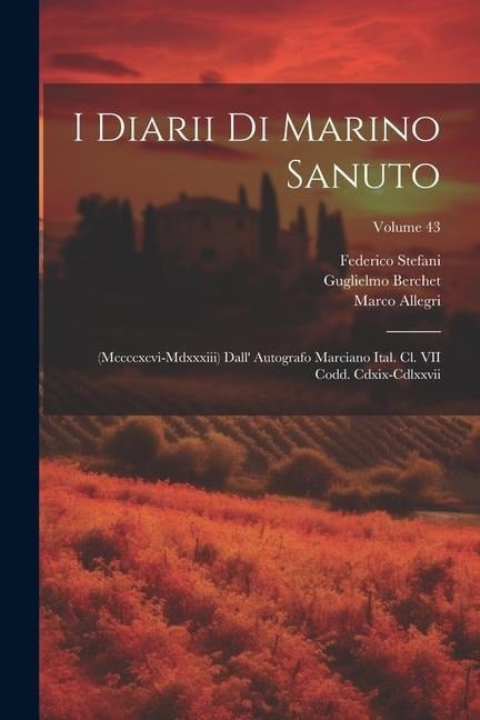 I Diarii Di Marino Sanuto: (Mccccxcvi-Mdxxxiii) Dall' Autografo Marciano Ital. Cl. VII Codd. Cdxix-Cdlxxvii; Volume 43 - Rinaldo Fulin, Nicolò Barozzi, Marino Sanudo