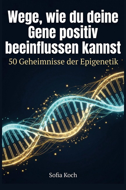 Wege, wie du deine Gene positiv beeinflussen kannst - Sofia Koch
