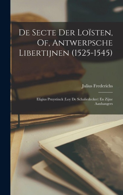 De Secte Der Loïsten, Of, Antwerpsche Libertijnen (1525-1545) - Julius Frederichs