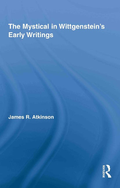 The Mystical in Wittgenstein's Early Writings - James R. Atkinson
