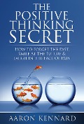 The Positive Thinking Secret - Aaron Kennard