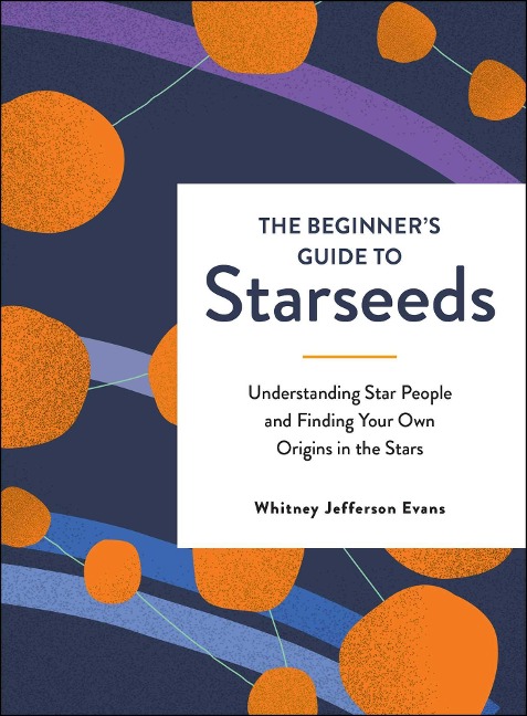 The Beginner's Guide to Starseeds: Understanding Star People and Finding Your Own Origins in the Stars - Whitney Jefferson Evans
