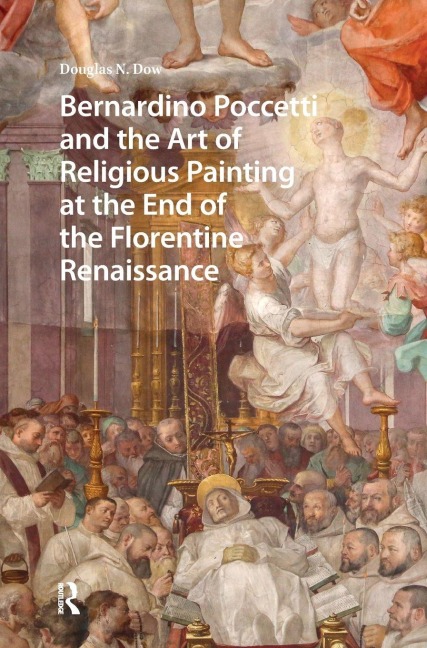 Bernardino Poccetti and the Art of Religious Painting at the End of the Florentine Renaissance - Douglas Dow