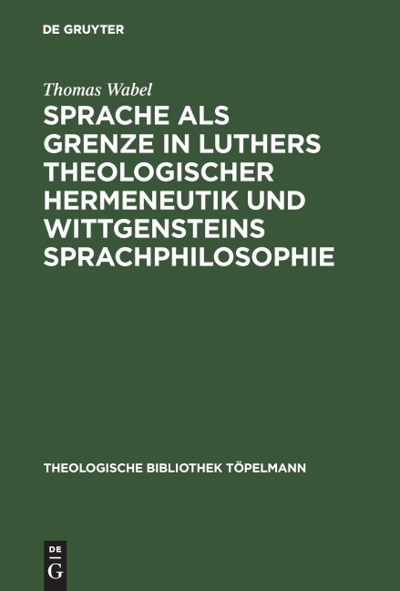 Sprache als Grenze in Luthers theologischer Hermeneutik und Wittgensteins Sprachphilosophie - Thomas Wabel