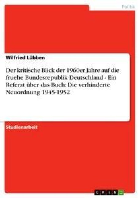 Der kritische Blick der 1960er Jahre auf die fruehe Bundesrepublik Deutschland - Ein Referat über das Buch: Die verhinderte Neuordnung 1945-1952 - Wilfried Lübben