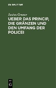 Ueber das Princip, die Gränzen und den Umfang der Policei - Justus Gruner