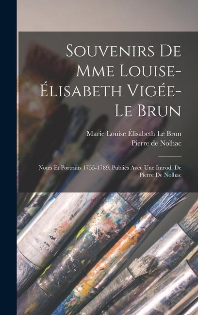 Souvenirs de Mme Louise-Élisabeth Vigée-Le Brun; notes et portraits 1755-1789. Publiés avec une introd. de Pierre de Nolhac - Pierre De Nolhac, Marie Louise Élisabeth Le Brun