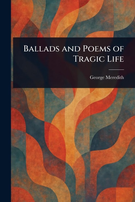 Ballads and Poems of Tragic Life - George Meredith