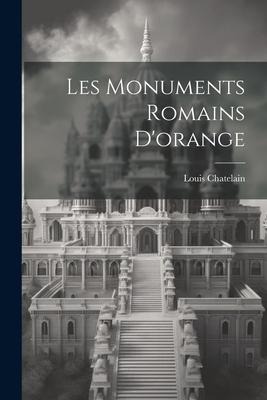 Les Monuments Romains D'orange - Louis Chatelain