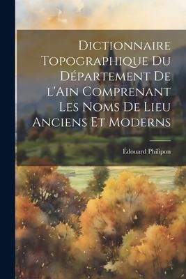 Dictionnaire topographique du département de l'Ain comprenant les noms de lieu anciens et moderns - Édouard Philipon