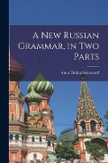 A New Russian Grammar, in Two Parts - Anna Hering Semeonoff
