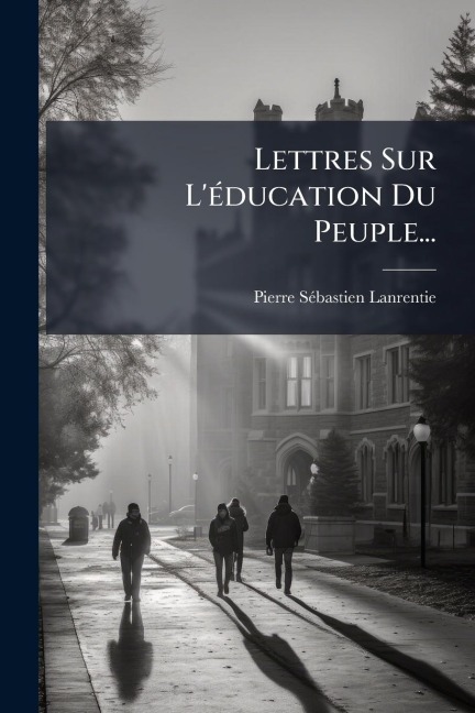 Lettres Sur L'Ã(c)ducation Du Peuple... - Pierre-Sã(c)Bastien Lanrentie